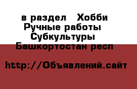  в раздел : Хобби. Ручные работы » Субкультуры . Башкортостан респ.